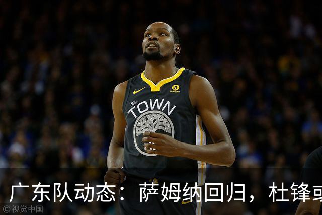广东队动态：萨姆纳回归，杜锋或将出任国家队主教练？